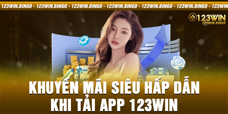 Khuyến mãi siêu hấp dẫn khi tải app 123win